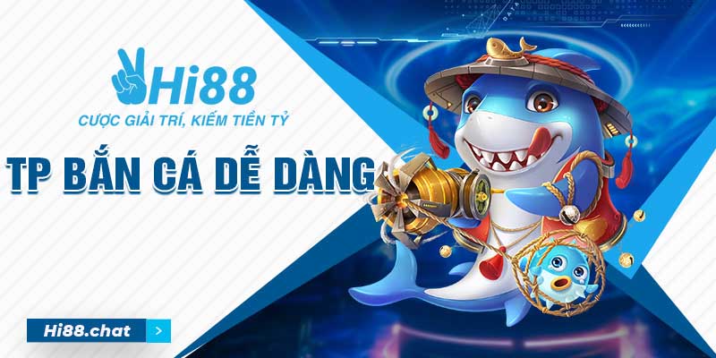 TP Bắn Cá Dễ Dàng - Game Giải Trí Hot Số 1 Tại Hi88 5 bắn cá dễ dàng